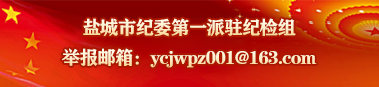盐城市纪委第一派驻纪检组 举报邮箱：ycjwpz001@163.com